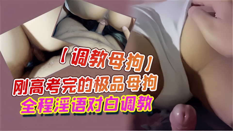 【调教母狗】刚高考完的极品母狗，全程淫语对白调教