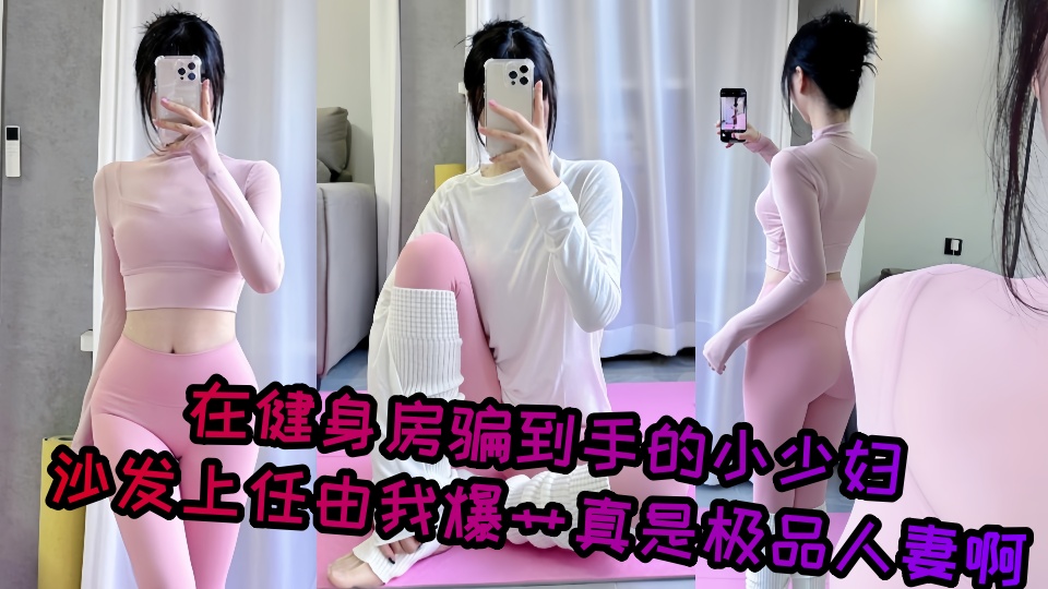 【爆料】在健身房骗到手的小少妇，沙发上任由我爆艹真是极品人妻啊