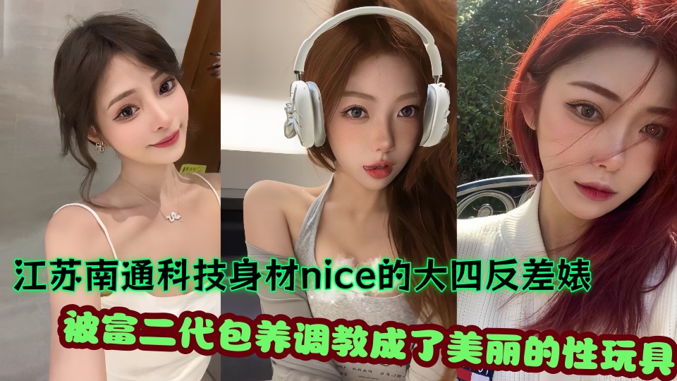 江苏南通科技身材nice的大四反差婊不雅视频流出！被富二代包养调教成了美丽的性玩具