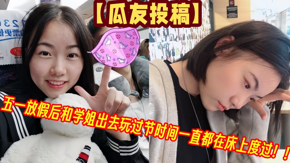 【瓜友投稿】五一放假后和学姐出去玩过节时间一直都在床上度过！！